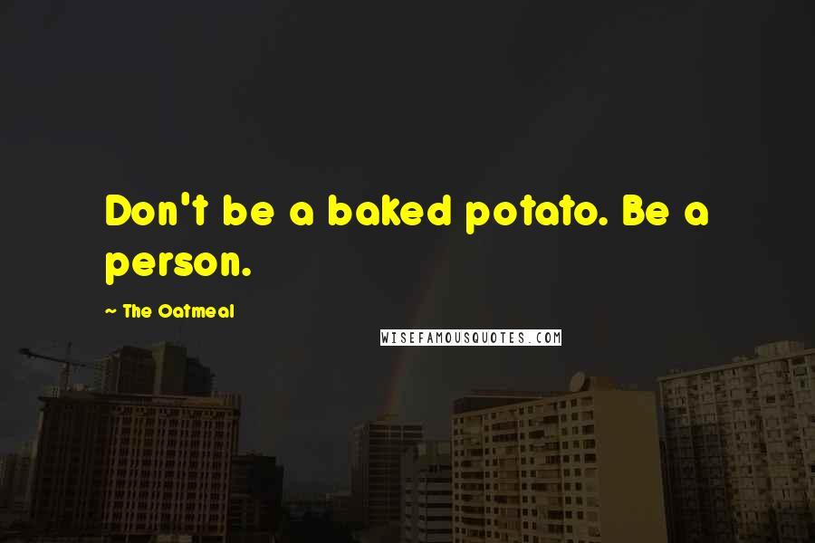 The Oatmeal quotes: Don't be a baked potato. Be a person.