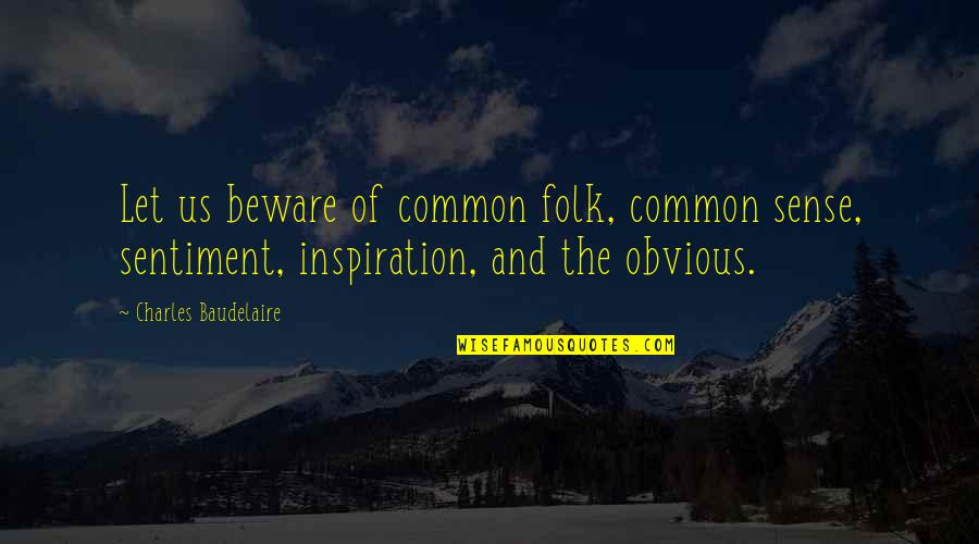 The Obvious Quotes By Charles Baudelaire: Let us beware of common folk, common sense,