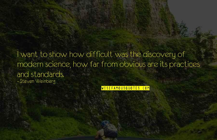 The Obvious Quotes By Steven Weinberg: I want to show how difficult was the