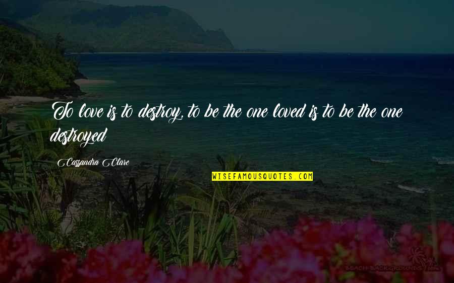 The Occasion Of Retirement Quotes By Cassandra Clare: To love is to destroy, to be the The Occasion Of Retirement Quotes By Cassandra Clare: To love is to destroy, to be the