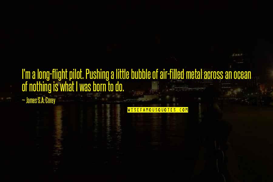 The Ocean Air Quotes By James S.A. Corey: I'm a long-flight pilot. Pushing a little bubble