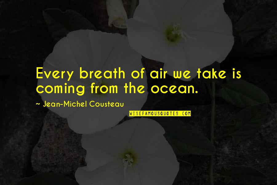 The Ocean Air Quotes By Jean-Michel Cousteau: Every breath of air we take is coming