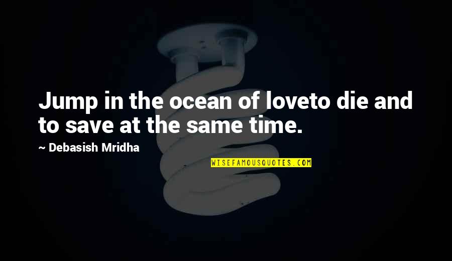 The Ocean And Life Quotes By Debasish Mridha: Jump in the ocean of loveto die and The Ocean And Life Quotes By Debasish Mridha: Jump in the ocean of loveto die and