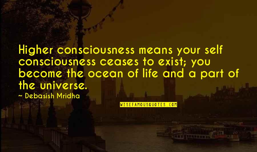 The Ocean And Life Quotes By Debasish Mridha: Higher consciousness means your self consciousness ceases to The Ocean And Life Quotes By Debasish Mridha: Higher consciousness means your self consciousness ceases to