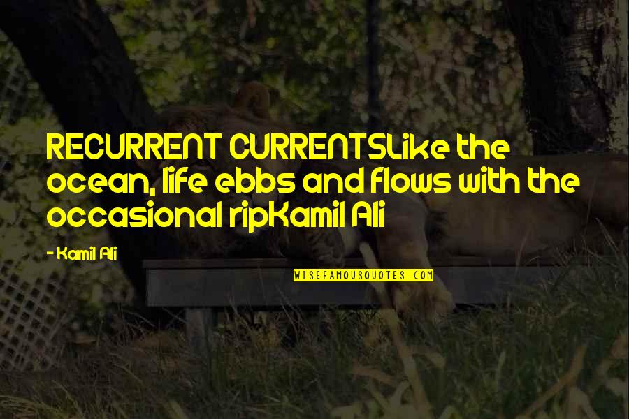 The Ocean And Life Quotes By Kamil Ali: RECURRENT CURRENTSLike the ocean, life ebbs and flows