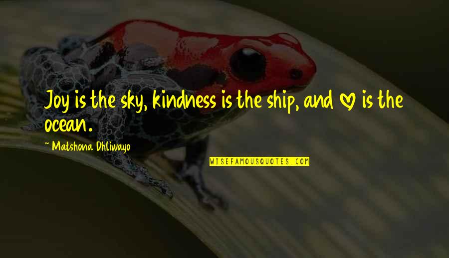The Ocean And Sky Quotes By Matshona Dhliwayo: Joy is the sky, kindness is the ship,