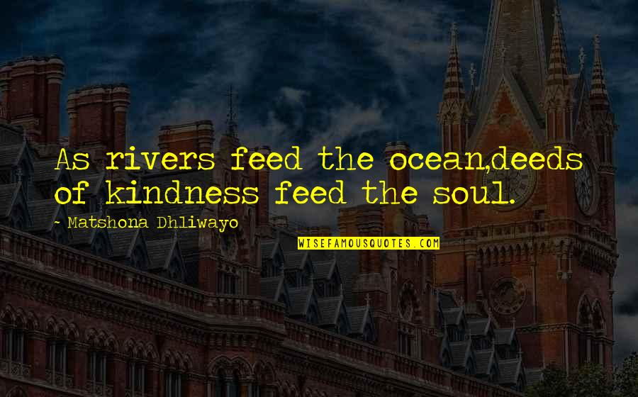 The Ocean And Soul Quotes By Matshona Dhliwayo: As rivers feed the ocean,deeds of kindness feed