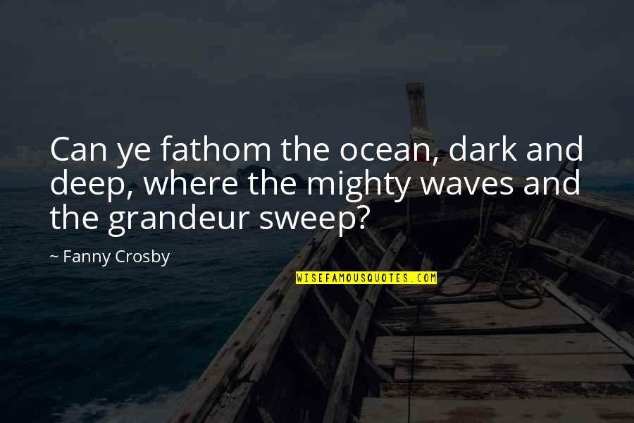 The Ocean And Waves Quotes By Fanny Crosby: Can ye fathom the ocean, dark and deep,