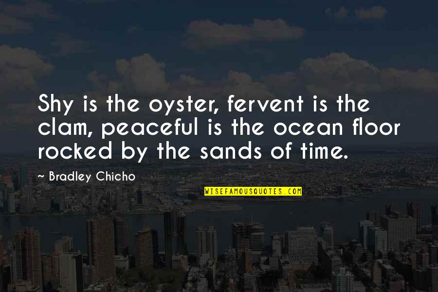 The Ocean Floor Quotes By Bradley Chicho: Shy is the oyster, fervent is the clam, The Ocean Floor Quotes By Bradley Chicho: Shy is the oyster, fervent is the clam,