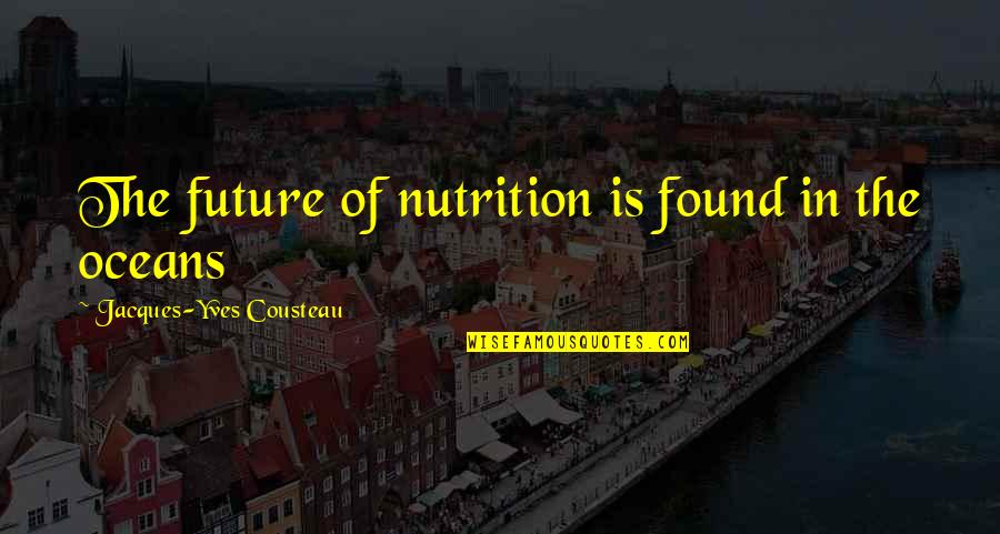 The Ocean Jacques Cousteau Quotes By Jacques-Yves Cousteau: The future of nutrition is found in the