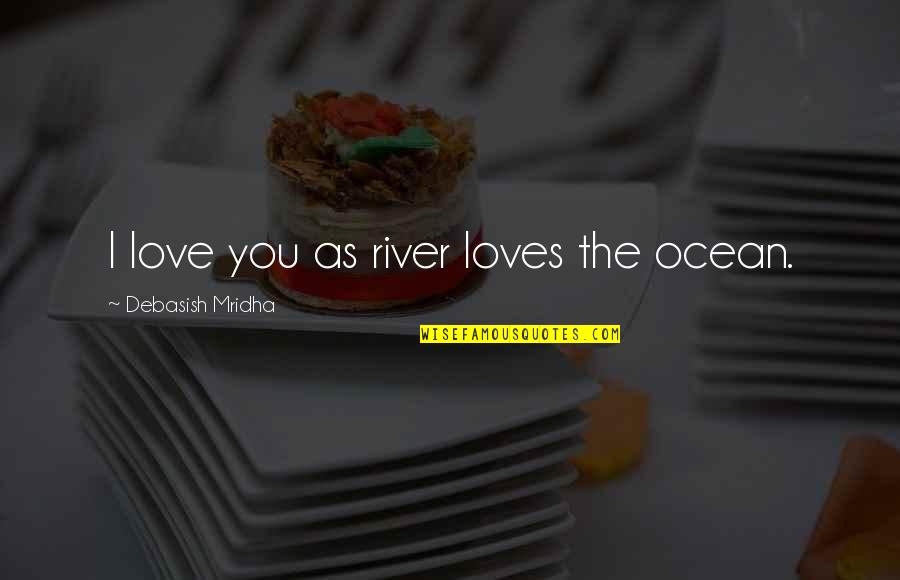 The Ocean Life Quotes By Debasish Mridha: I love you as river loves the ocean.