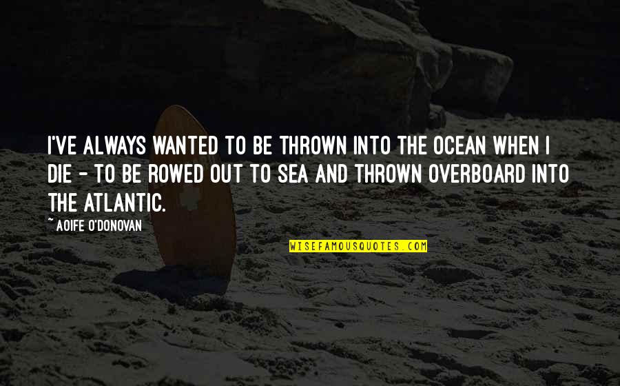 The Ocean Or Sea Quotes By Aoife O'Donovan: I've always wanted to be thrown into the