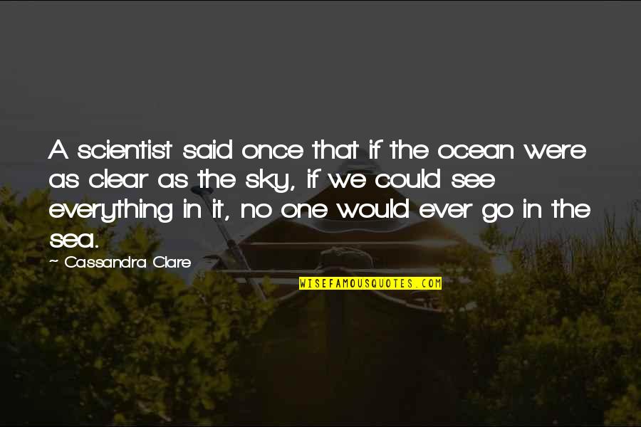 The Ocean Or Sea Quotes By Cassandra Clare: A scientist said once that if the ocean