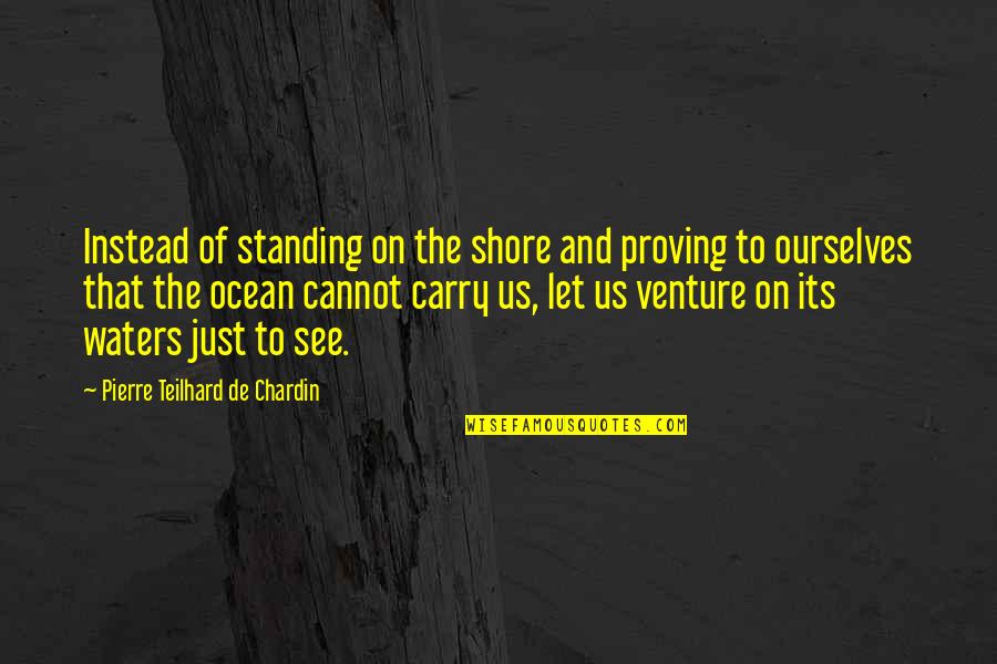 The Ocean Shore Quotes By Pierre Teilhard De Chardin: Instead of standing on the shore and proving The Ocean Shore Quotes By Pierre Teilhard De Chardin: Instead of standing on the shore and proving