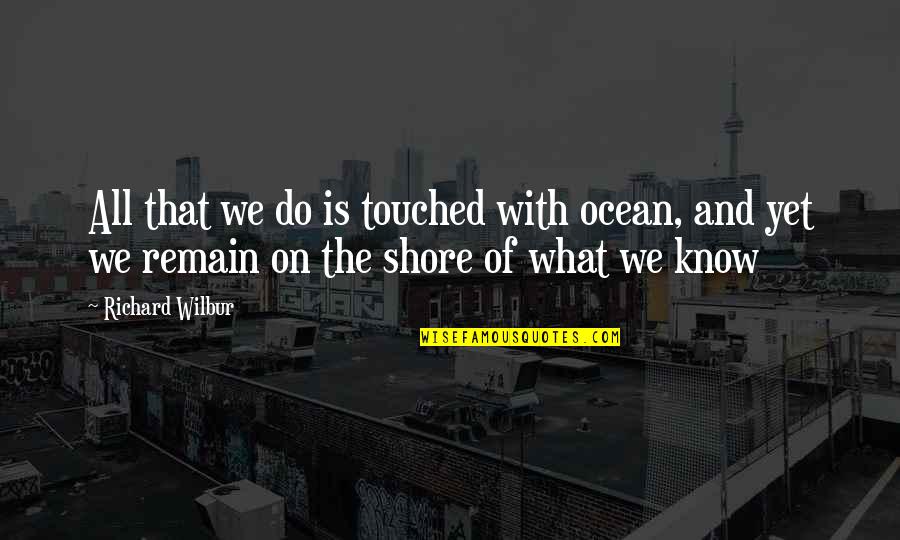 The Ocean Shore Quotes By Richard Wilbur: All that we do is touched with ocean,