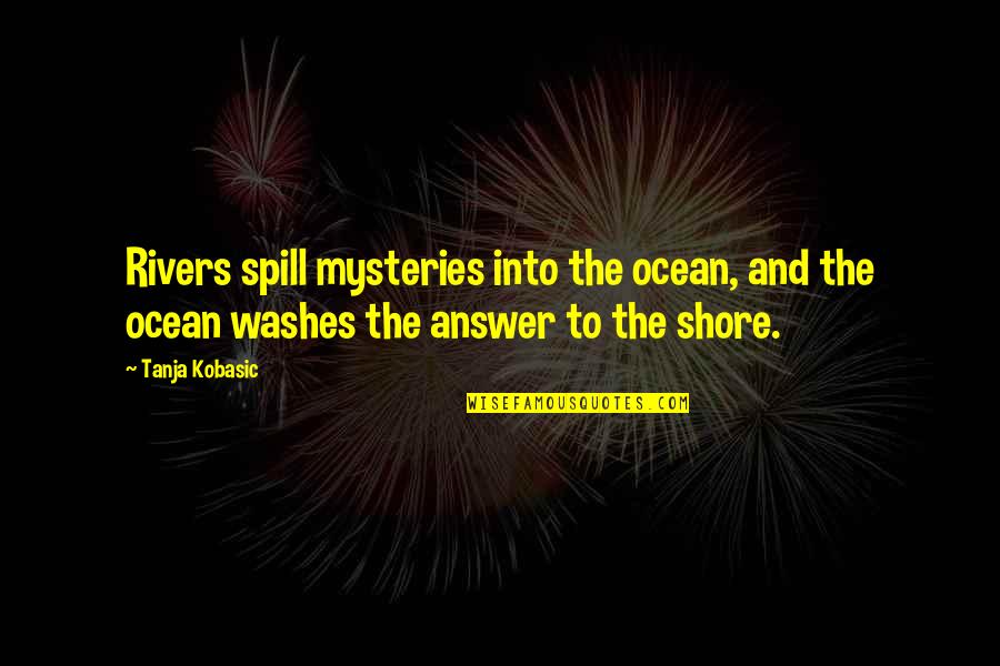 The Ocean Shore Quotes By Tanja Kobasic: Rivers spill mysteries into the ocean, and the The Ocean Shore Quotes By Tanja Kobasic: Rivers spill mysteries into the ocean, and the