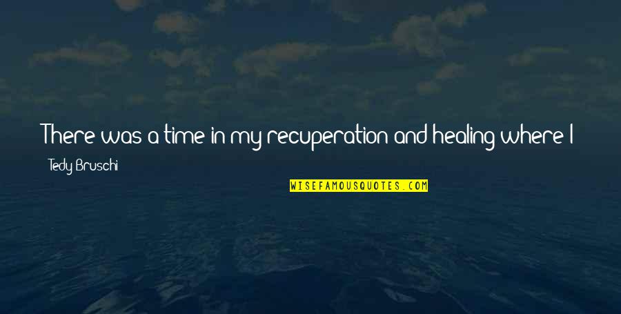 The Ocean Tide Quotes By Tedy Bruschi: There was a time in my recuperation and The Ocean Tide Quotes By Tedy Bruschi: There was a time in my recuperation and