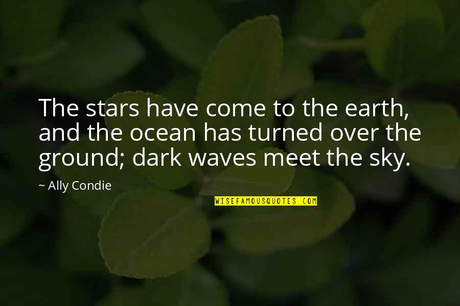 The Ocean Waves Quotes By Ally Condie: The stars have come to the earth, and