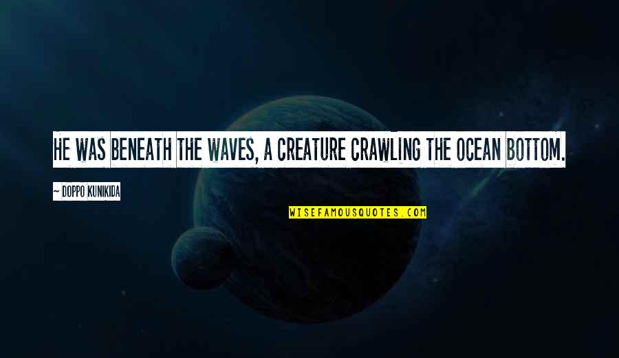 The Ocean Waves Quotes By Doppo Kunikida: He was beneath the waves, a creature crawling