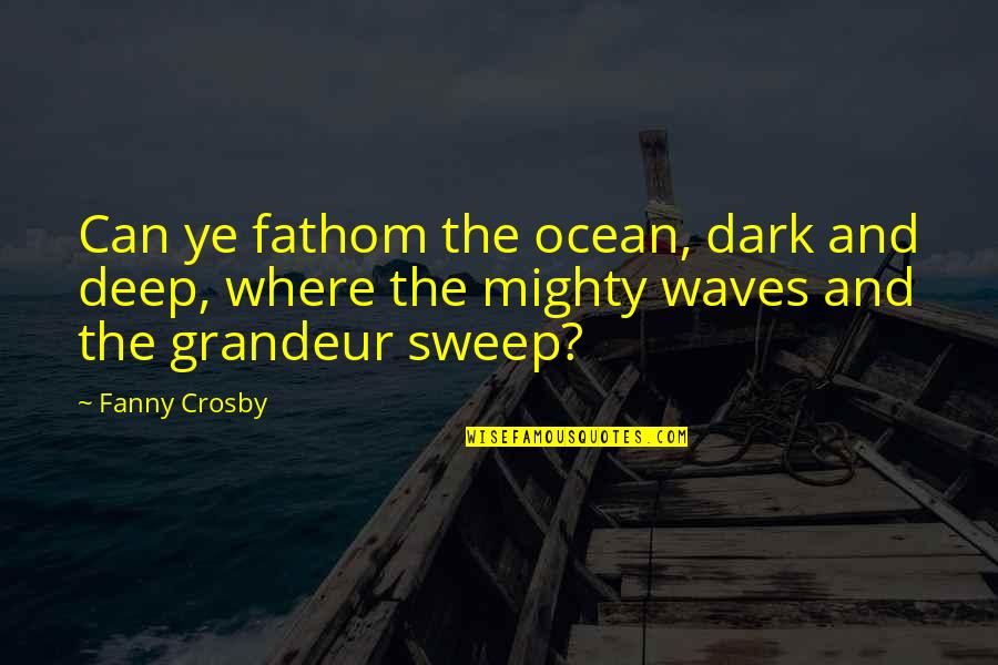 The Ocean Waves Quotes By Fanny Crosby: Can ye fathom the ocean, dark and deep,