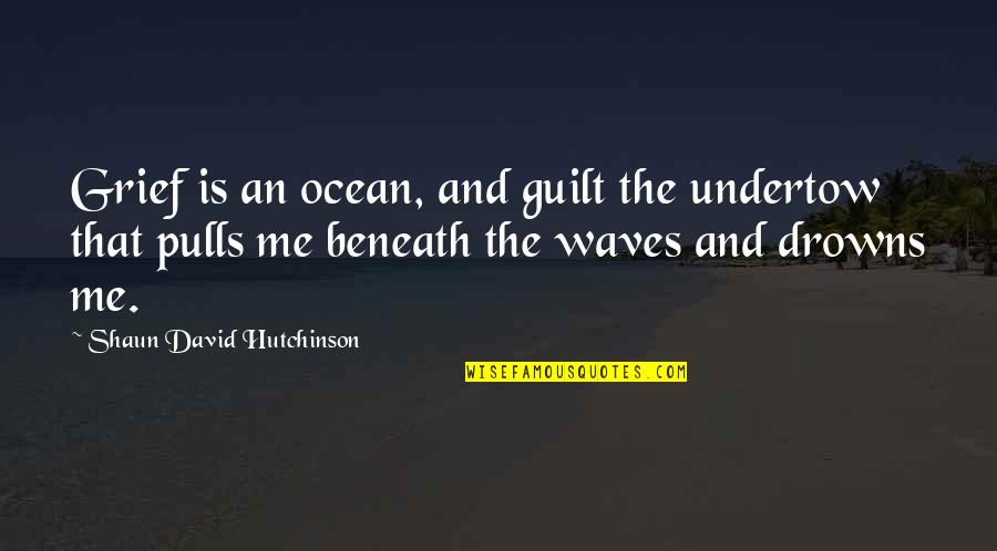 The Ocean Waves Quotes By Shaun David Hutchinson: Grief is an ocean, and guilt the undertow