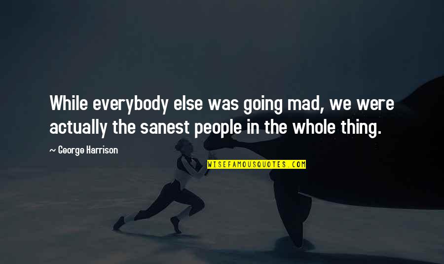 The Odd Couple Play Quotes By George Harrison: While everybody else was going mad, we were The Odd Couple Play Quotes By George Harrison: While everybody else was going mad, we were