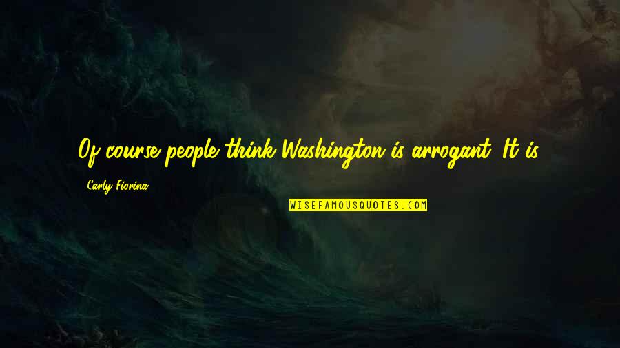 The Odds Being Against You Quotes By Carly Fiorina: Of course people think Washington is arrogant. It