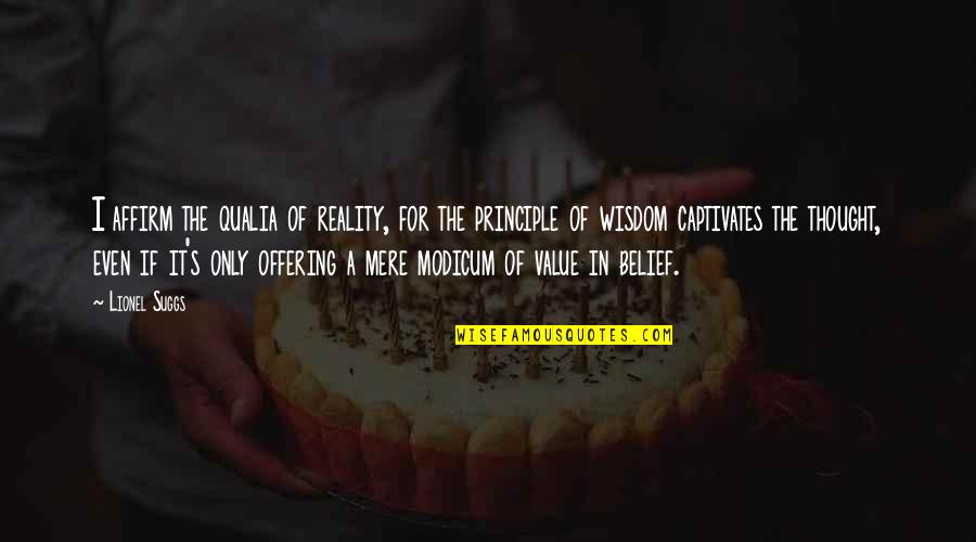 The Offering Quotes By Lionel Suggs: I affirm the qualia of reality, for the The Offering Quotes By Lionel Suggs: I affirm the qualia of reality, for the