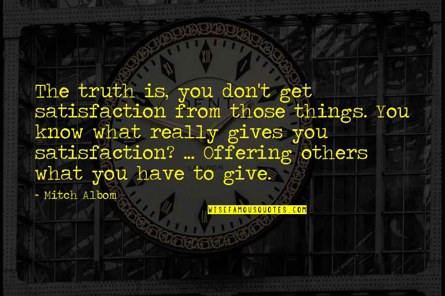The Offering Quotes By Mitch Albom: The truth is, you don't get satisfaction from The Offering Quotes By Mitch Albom: The truth is, you don't get satisfaction from