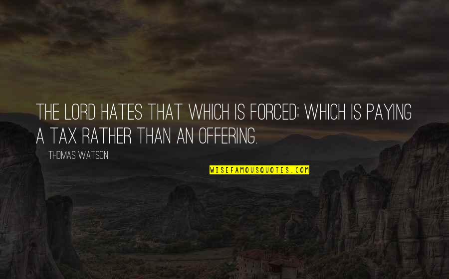 The Offering Quotes By Thomas Watson: The Lord hates that which is forced; which