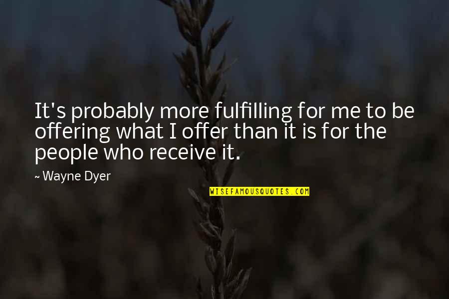 The Offering Quotes By Wayne Dyer: It's probably more fulfilling for me to be The Offering Quotes By Wayne Dyer: It's probably more fulfilling for me to be