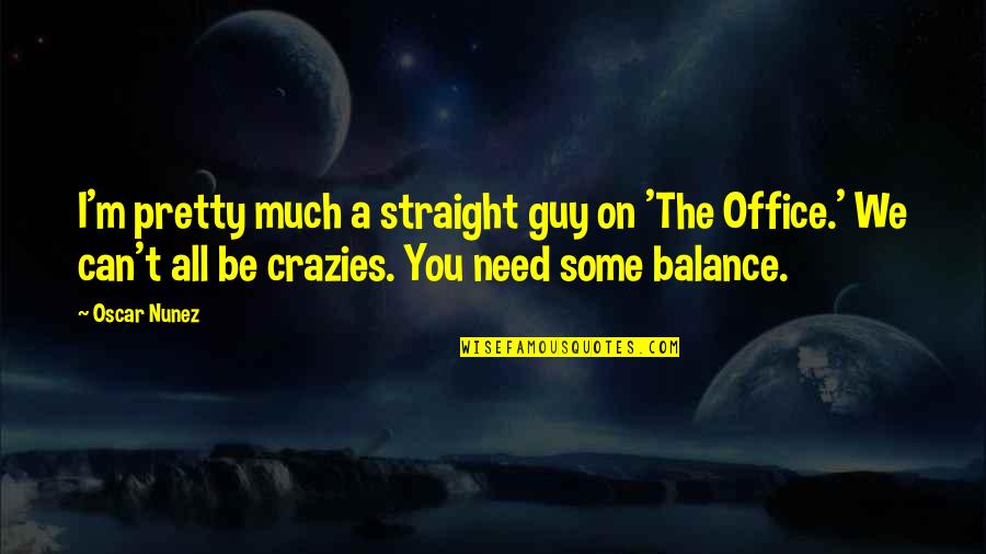 The Office All Quotes By Oscar Nunez: I'm pretty much a straight guy on 'The The Office All Quotes By Oscar Nunez: I'm pretty much a straight guy on 'The