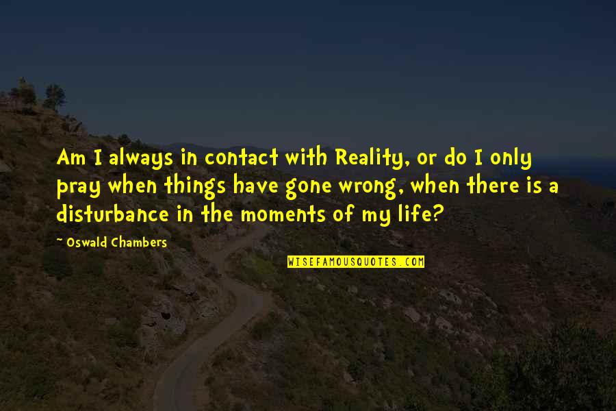 The Office Downsize Quotes By Oswald Chambers: Am I always in contact with Reality, or