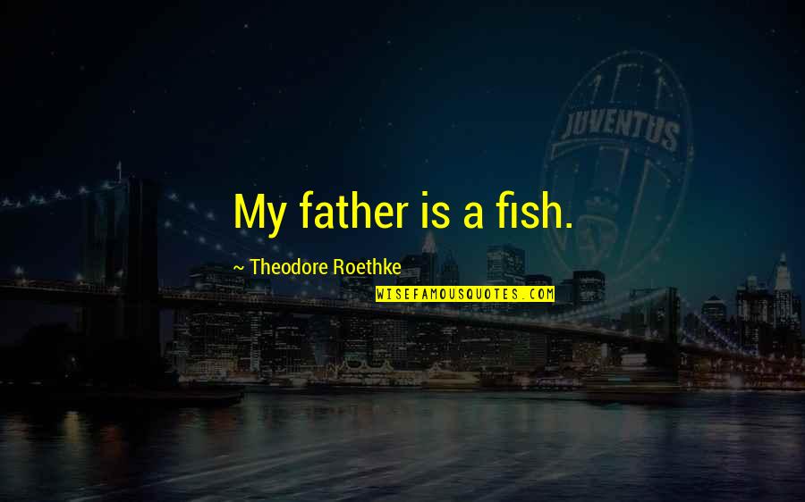 The Office Duel Quotes By Theodore Roethke: My father is a fish.