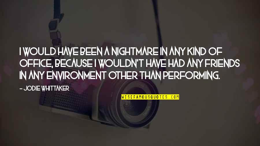 The Office Friends Quotes By Jodie Whittaker: I would have been a nightmare in any The Office Friends Quotes By Jodie Whittaker: I would have been a nightmare in any