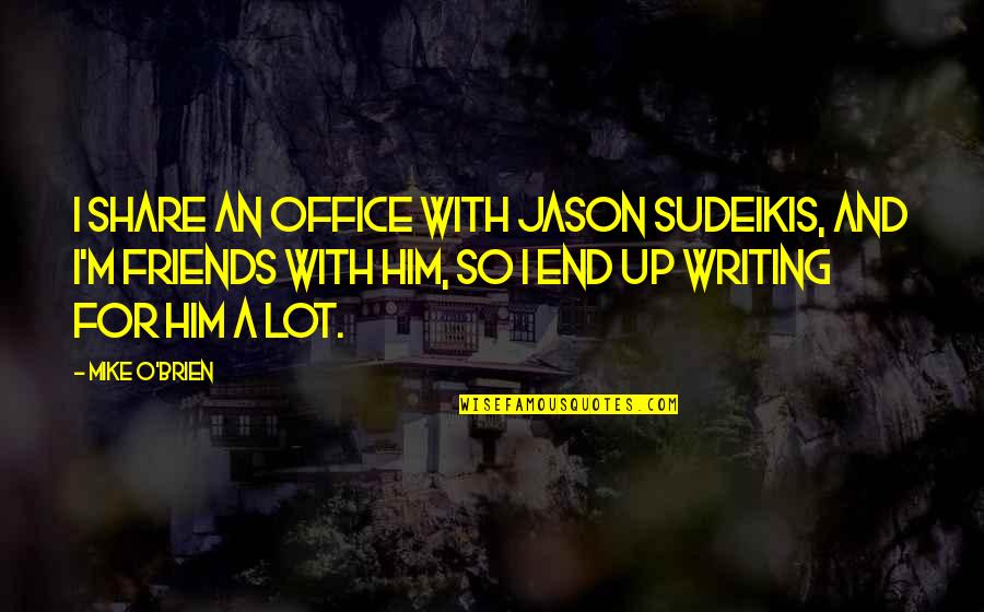The Office Friends Quotes By Mike O'Brien: I share an office with Jason Sudeikis, and The Office Friends Quotes By Mike O'Brien: I share an office with Jason Sudeikis, and