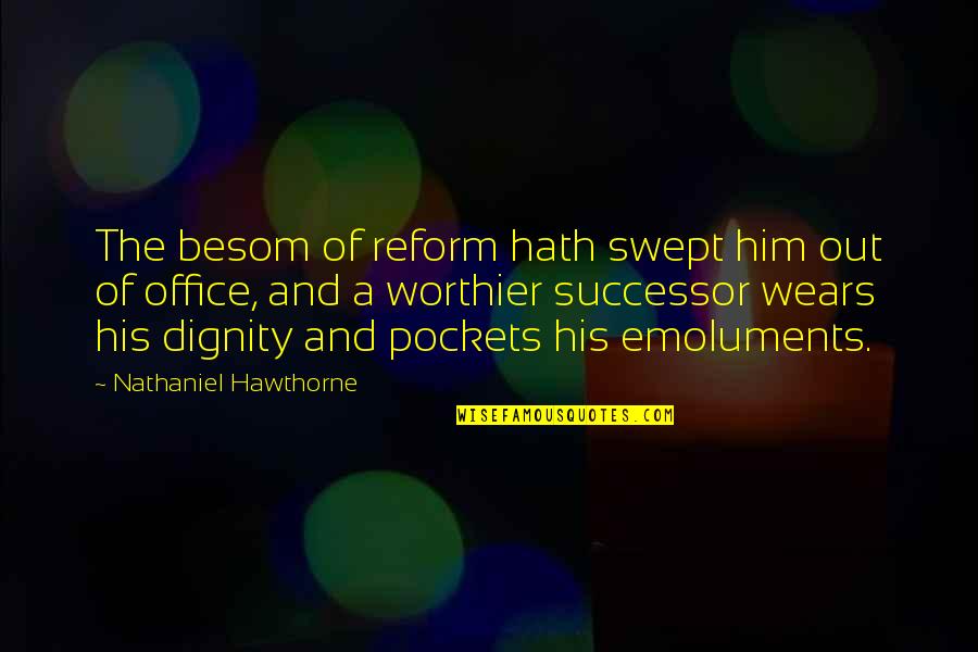 The Office Funny Quotes By Nathaniel Hawthorne: The besom of reform hath swept him out The Office Funny Quotes By Nathaniel Hawthorne: The besom of reform hath swept him out