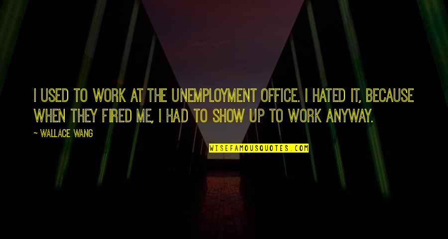 The Office Funny Quotes By Wallace Wang: I used to work at the unemployment office. The Office Funny Quotes By Wallace Wang: I used to work at the unemployment office.