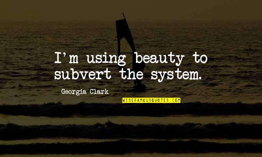 The Office Grad Quotes By Georgia Clark: I'm using beauty to subvert the system. The Office Grad Quotes By Georgia Clark: I'm using beauty to subvert the system.