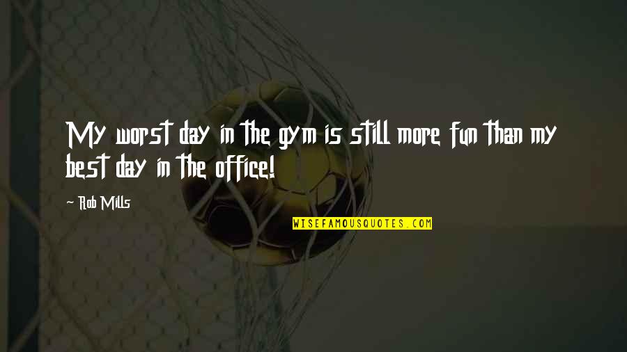 The Office Gym Quotes By Rob Mills: My worst day in the gym is still