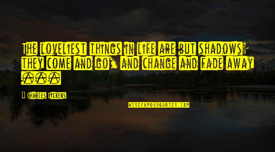 The Office Scott's Tots Quotes By Charles Dickens: The loveliest things in life are but shadows;