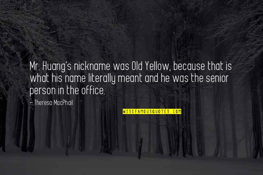The Office Senior Quotes By Theresa MacPhail: Mr. Huang's nickname was Old Yellow, because that