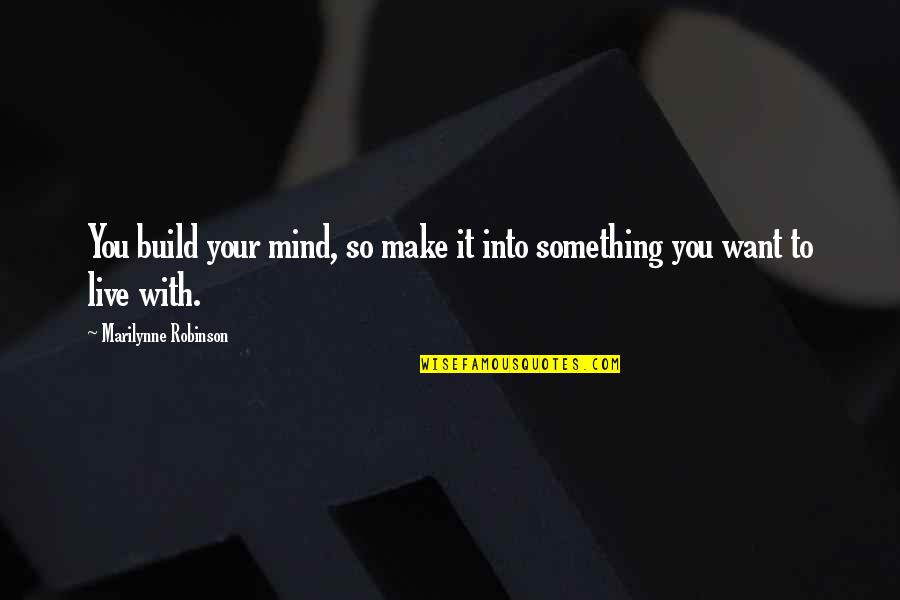 The Office Us Famous Quotes By Marilynne Robinson: You build your mind, so make it into The Office Us Famous Quotes By Marilynne Robinson: You build your mind, so make it into