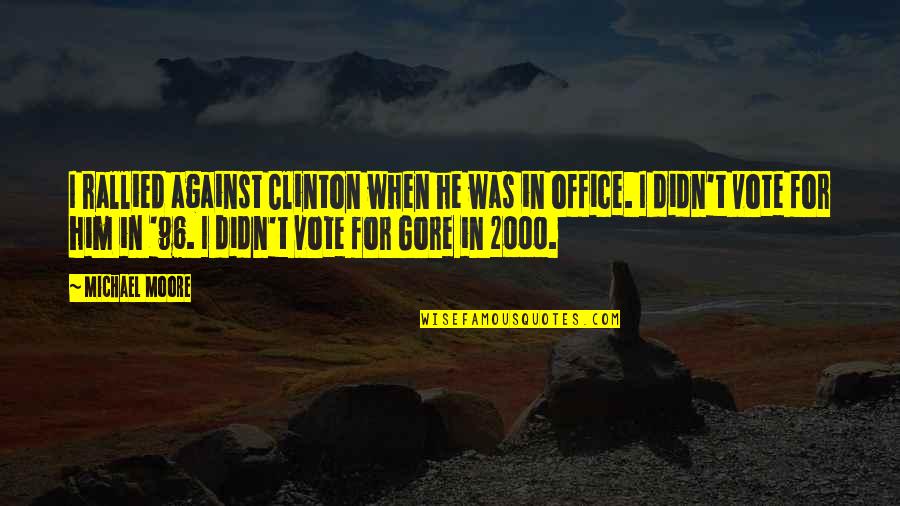 The Office Us Michael Quotes By Michael Moore: I rallied against Clinton when he was in