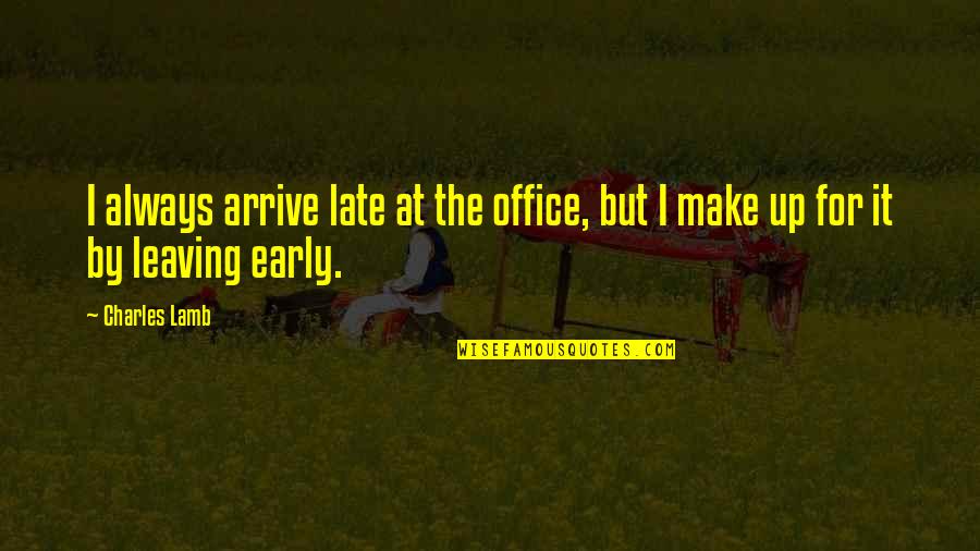 The Office Work Quotes By Charles Lamb: I always arrive late at the office, but