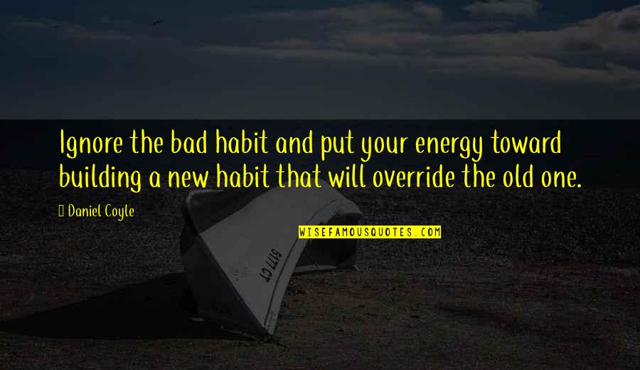 The Old And New Quotes By Daniel Coyle: Ignore the bad habit and put your energy