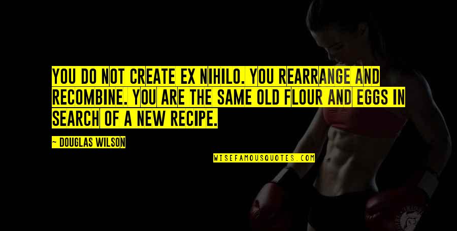 The Old And New Quotes By Douglas Wilson: You do not create ex nihilo. You rearrange