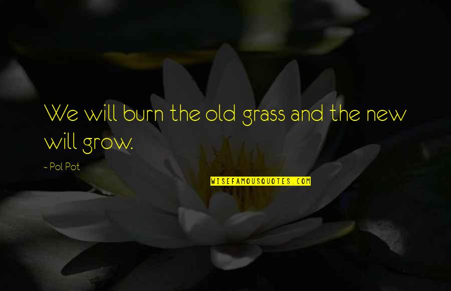 The Old And New Quotes By Pol Pot: We will burn the old grass and the