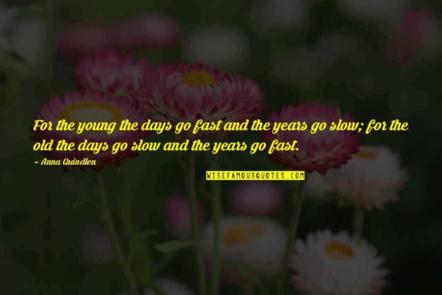 The Old And Young Quotes By Anna Quindlen: For the young the days go fast and