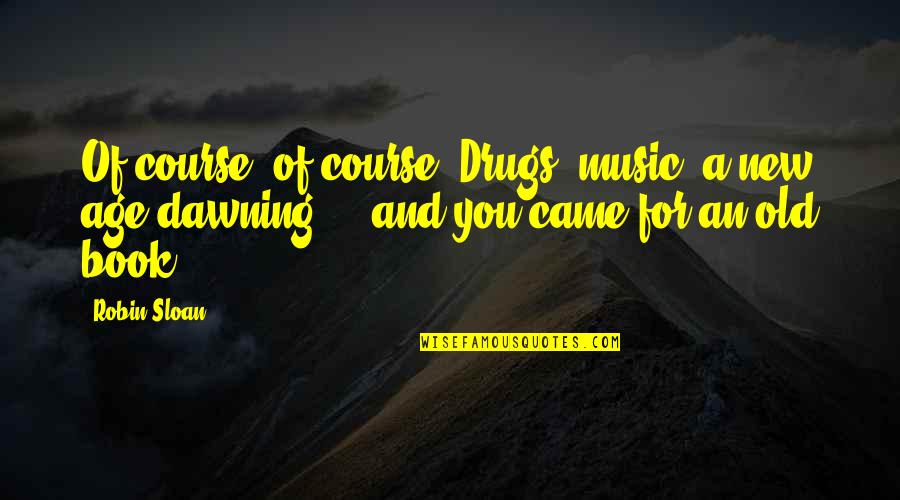 The Old Course Quotes By Robin Sloan: Of course, of course. Drugs, music, a new